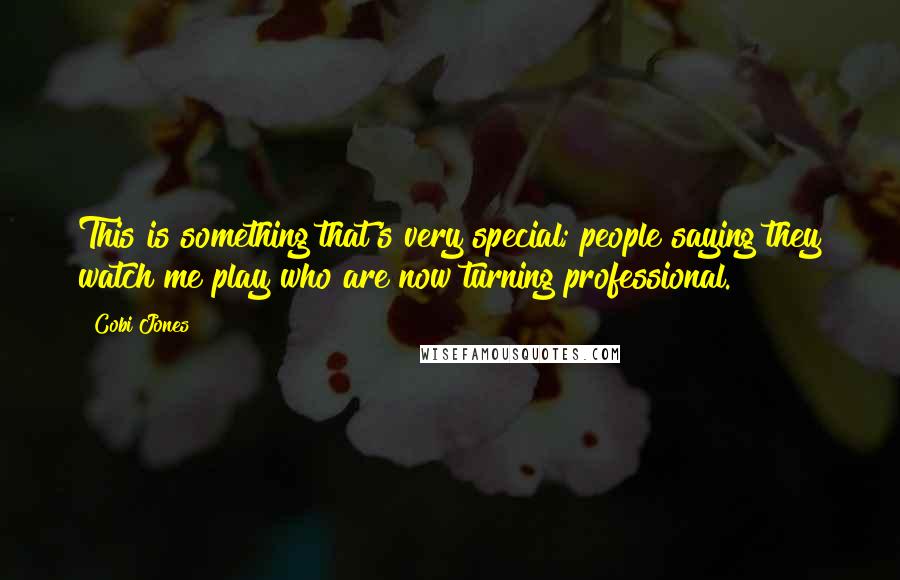 Cobi Jones Quotes: This is something that's very special; people saying they watch me play who are now turning professional.