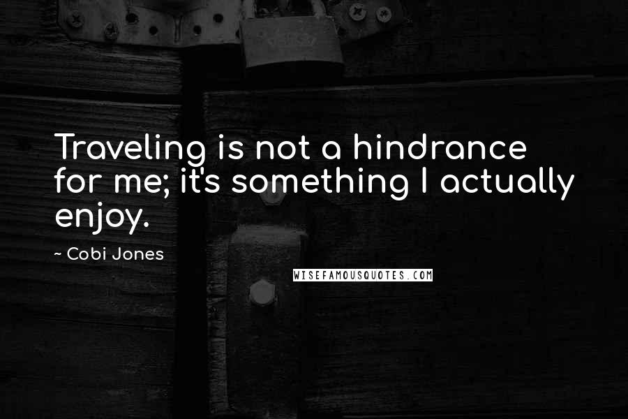 Cobi Jones Quotes: Traveling is not a hindrance for me; it's something I actually enjoy.