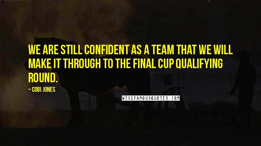 Cobi Jones Quotes: We are still confident as a team that we will make it through to the final Cup qualifying round.