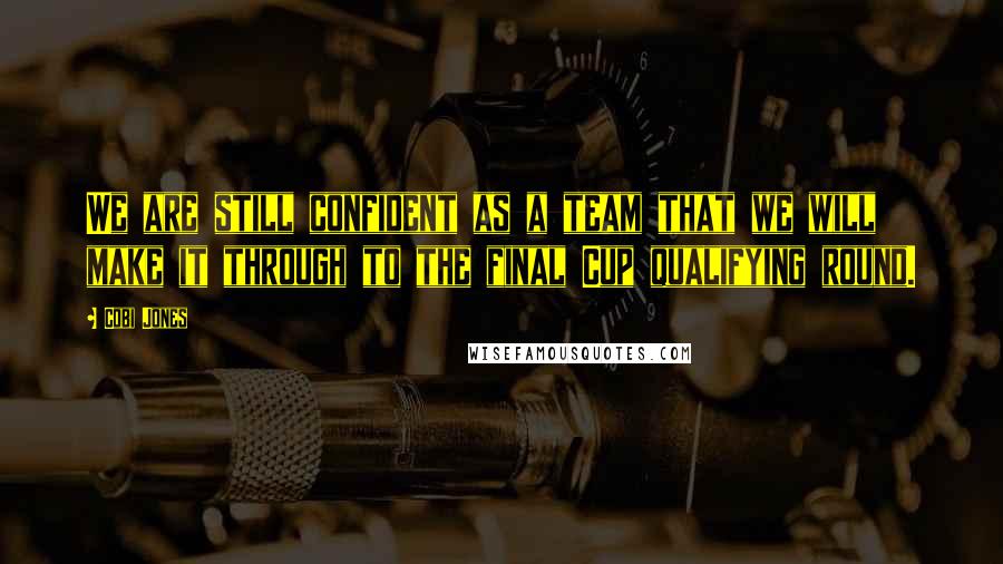 Cobi Jones Quotes: We are still confident as a team that we will make it through to the final Cup qualifying round.