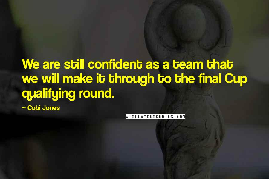 Cobi Jones Quotes: We are still confident as a team that we will make it through to the final Cup qualifying round.