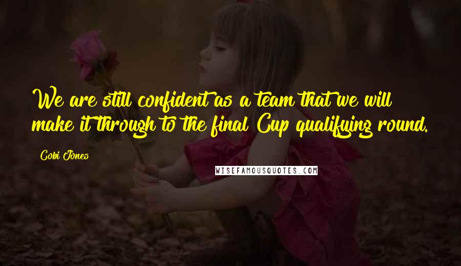 Cobi Jones Quotes: We are still confident as a team that we will make it through to the final Cup qualifying round.