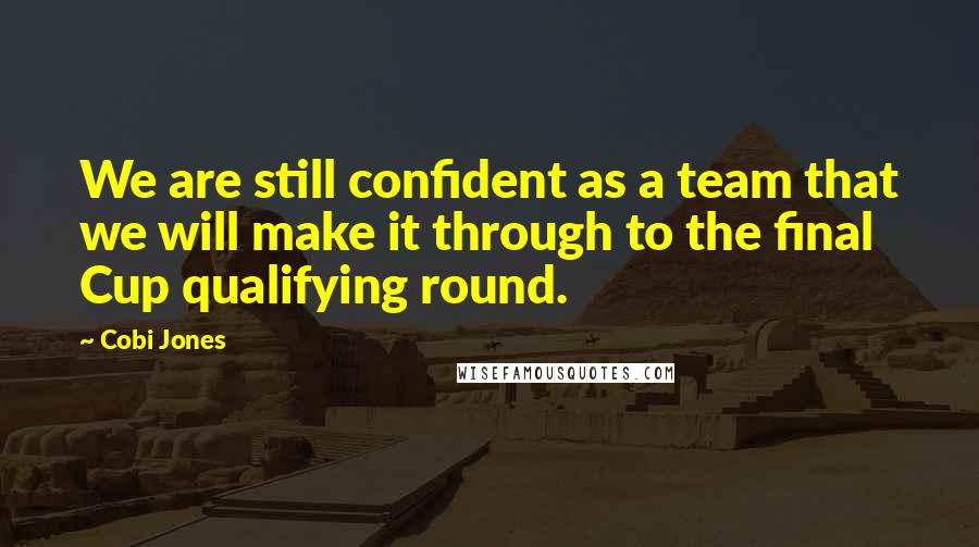 Cobi Jones Quotes: We are still confident as a team that we will make it through to the final Cup qualifying round.