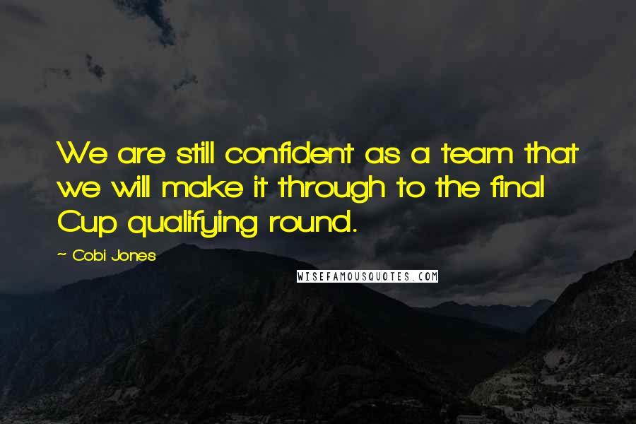 Cobi Jones Quotes: We are still confident as a team that we will make it through to the final Cup qualifying round.