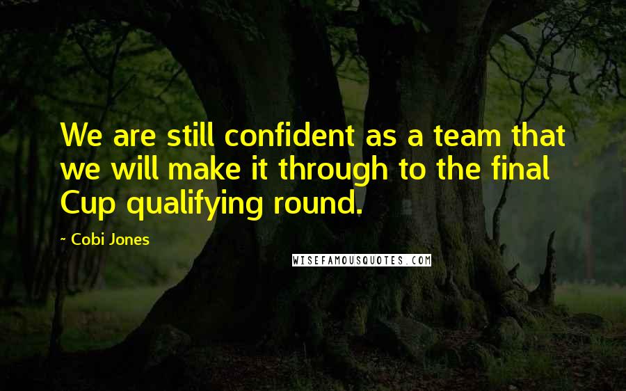 Cobi Jones Quotes: We are still confident as a team that we will make it through to the final Cup qualifying round.