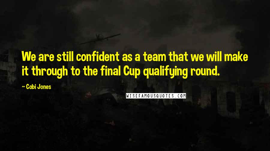 Cobi Jones Quotes: We are still confident as a team that we will make it through to the final Cup qualifying round.