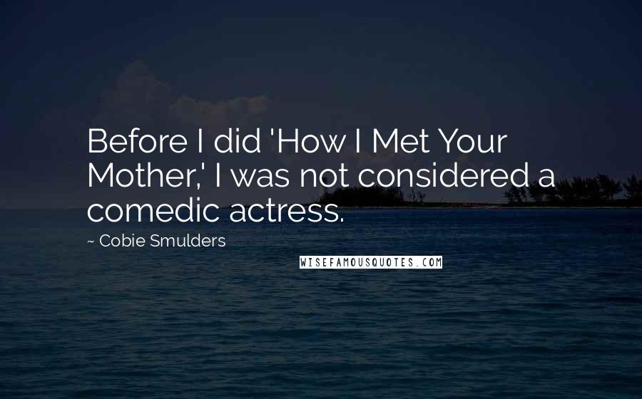 Cobie Smulders Quotes: Before I did 'How I Met Your Mother,' I was not considered a comedic actress.