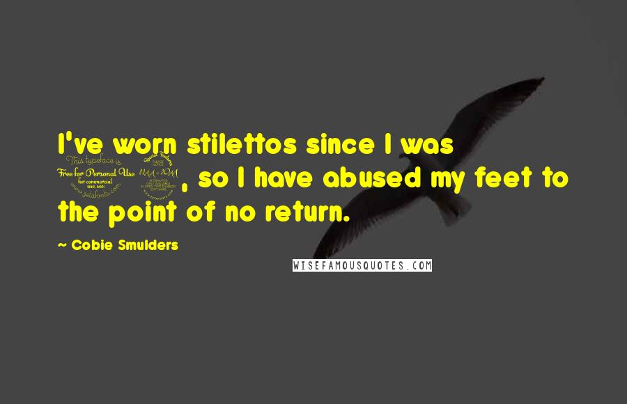 Cobie Smulders Quotes: I've worn stilettos since I was 12, so I have abused my feet to the point of no return.
