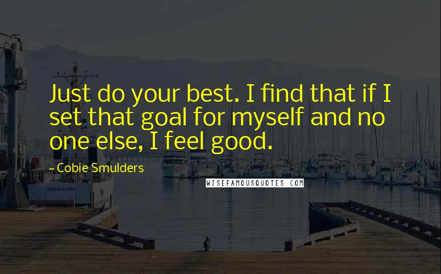 Cobie Smulders Quotes: Just do your best. I find that if I set that goal for myself and no one else, I feel good.