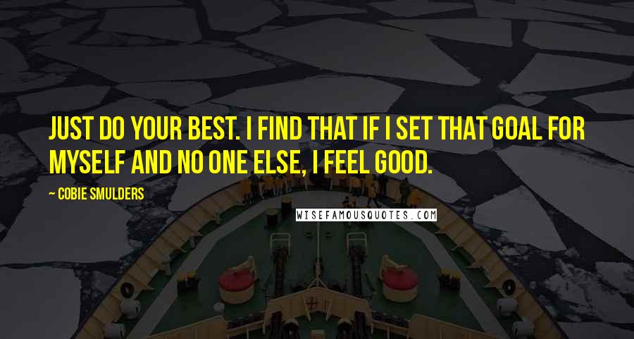 Cobie Smulders Quotes: Just do your best. I find that if I set that goal for myself and no one else, I feel good.