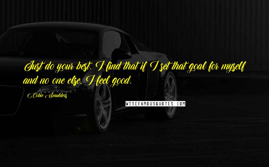 Cobie Smulders Quotes: Just do your best. I find that if I set that goal for myself and no one else, I feel good.