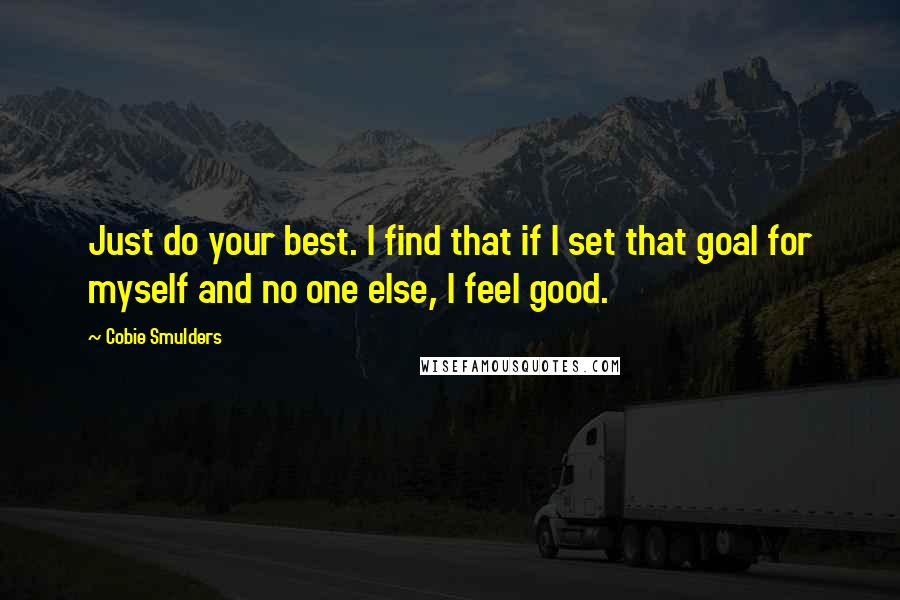 Cobie Smulders Quotes: Just do your best. I find that if I set that goal for myself and no one else, I feel good.