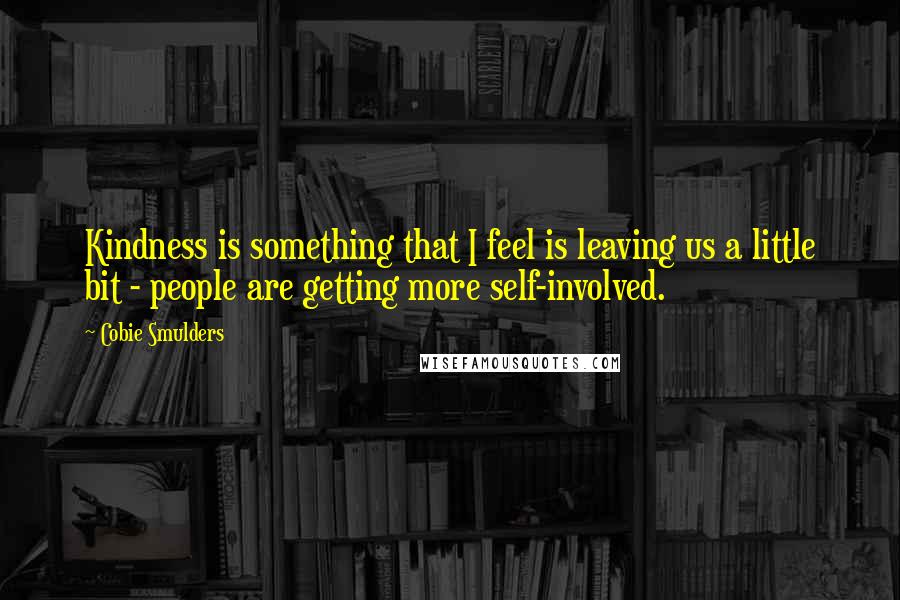 Cobie Smulders Quotes: Kindness is something that I feel is leaving us a little bit - people are getting more self-involved.