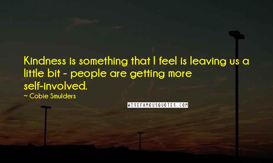 Cobie Smulders Quotes: Kindness is something that I feel is leaving us a little bit - people are getting more self-involved.