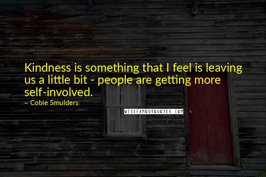 Cobie Smulders Quotes: Kindness is something that I feel is leaving us a little bit - people are getting more self-involved.