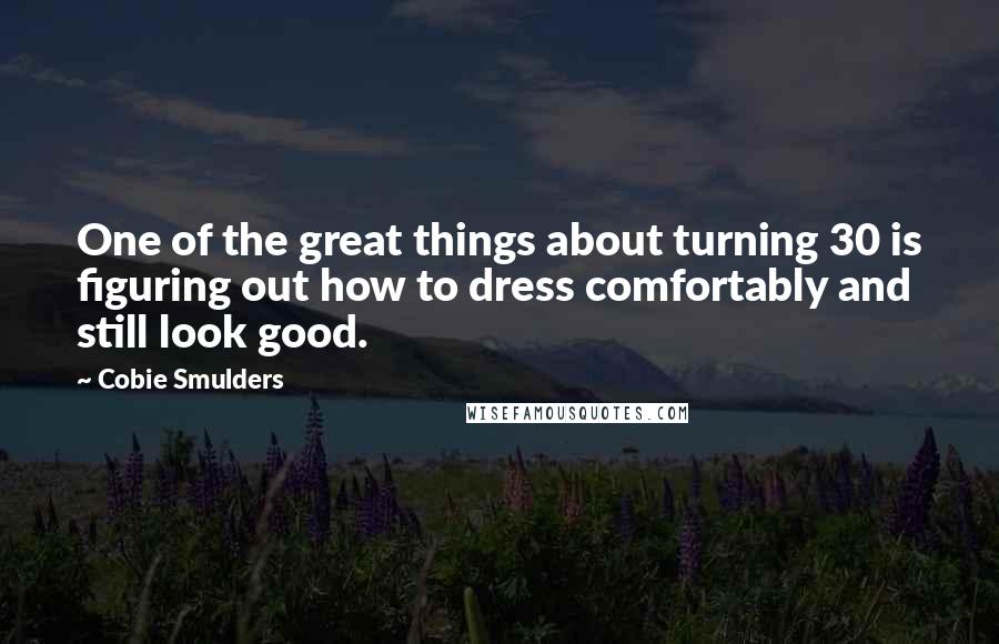 Cobie Smulders Quotes: One of the great things about turning 30 is figuring out how to dress comfortably and still look good.