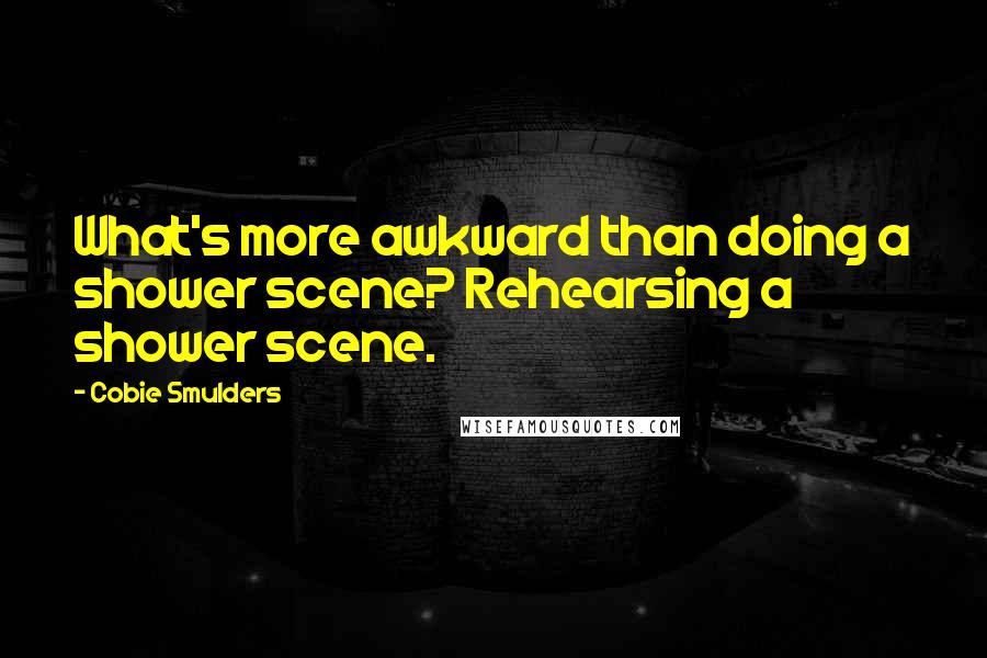 Cobie Smulders Quotes: What's more awkward than doing a shower scene? Rehearsing a shower scene.