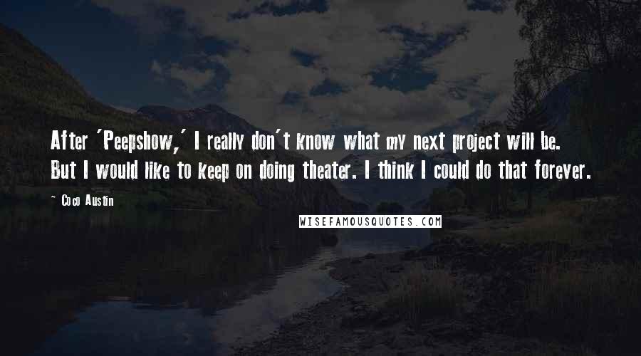 Coco Austin Quotes: After 'Peepshow,' I really don't know what my next project will be. But I would like to keep on doing theater. I think I could do that forever.