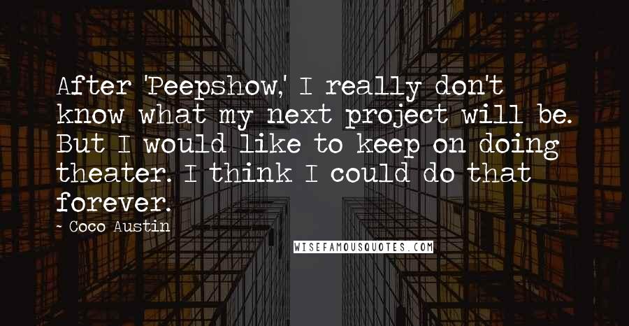 Coco Austin Quotes: After 'Peepshow,' I really don't know what my next project will be. But I would like to keep on doing theater. I think I could do that forever.