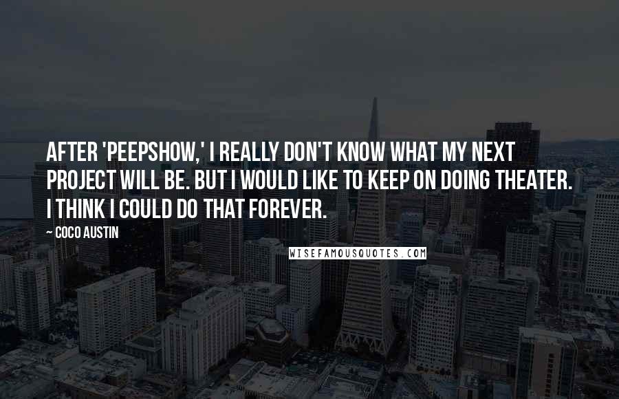 Coco Austin Quotes: After 'Peepshow,' I really don't know what my next project will be. But I would like to keep on doing theater. I think I could do that forever.