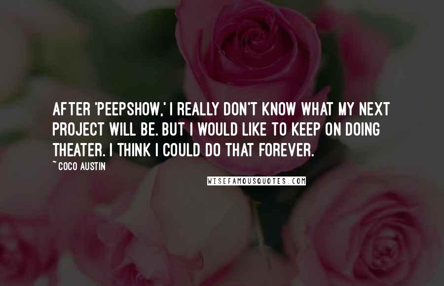Coco Austin Quotes: After 'Peepshow,' I really don't know what my next project will be. But I would like to keep on doing theater. I think I could do that forever.