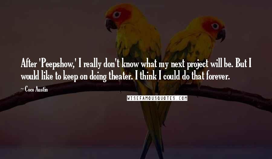 Coco Austin Quotes: After 'Peepshow,' I really don't know what my next project will be. But I would like to keep on doing theater. I think I could do that forever.