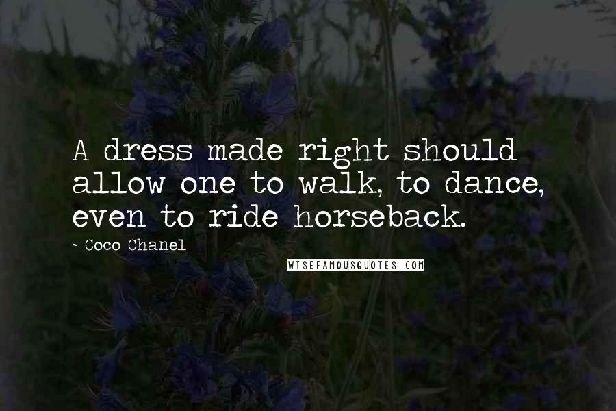 Coco Chanel Quotes: A dress made right should allow one to walk, to dance, even to ride horseback.