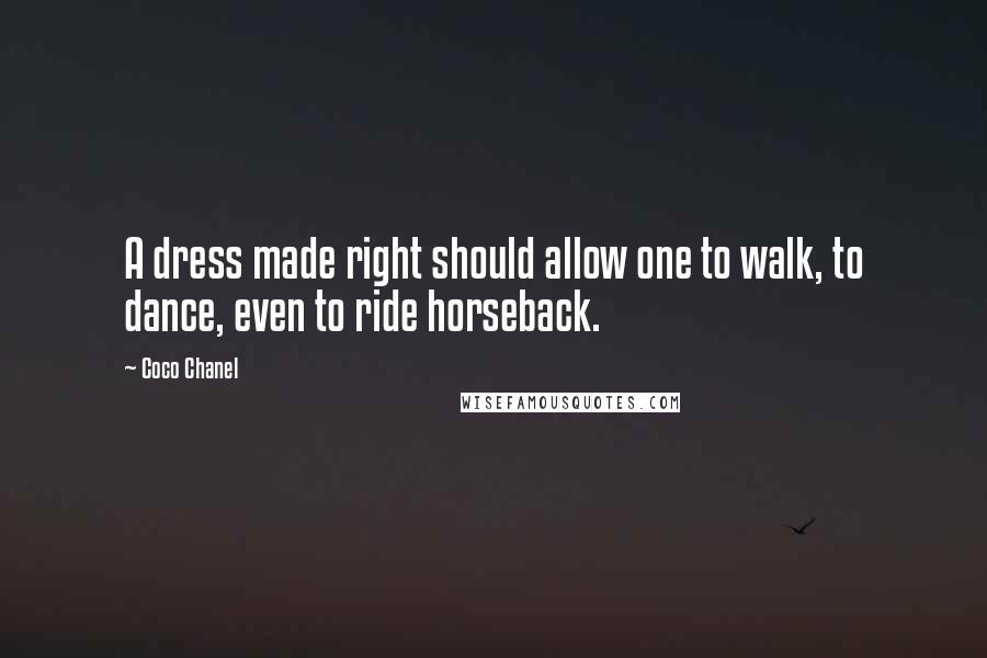 Coco Chanel Quotes: A dress made right should allow one to walk, to dance, even to ride horseback.