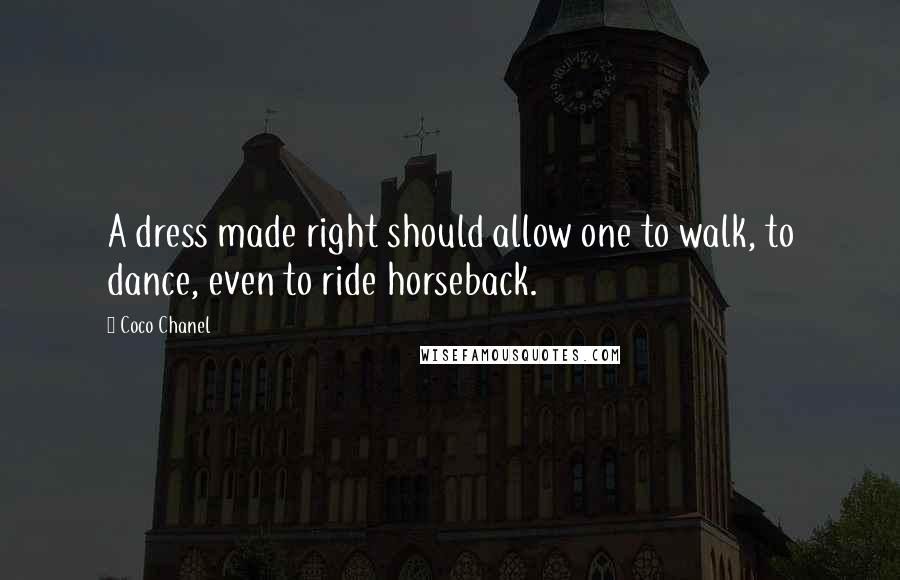 Coco Chanel Quotes: A dress made right should allow one to walk, to dance, even to ride horseback.