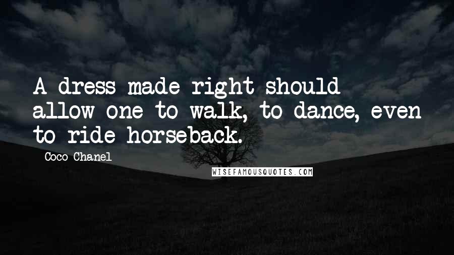 Coco Chanel Quotes: A dress made right should allow one to walk, to dance, even to ride horseback.