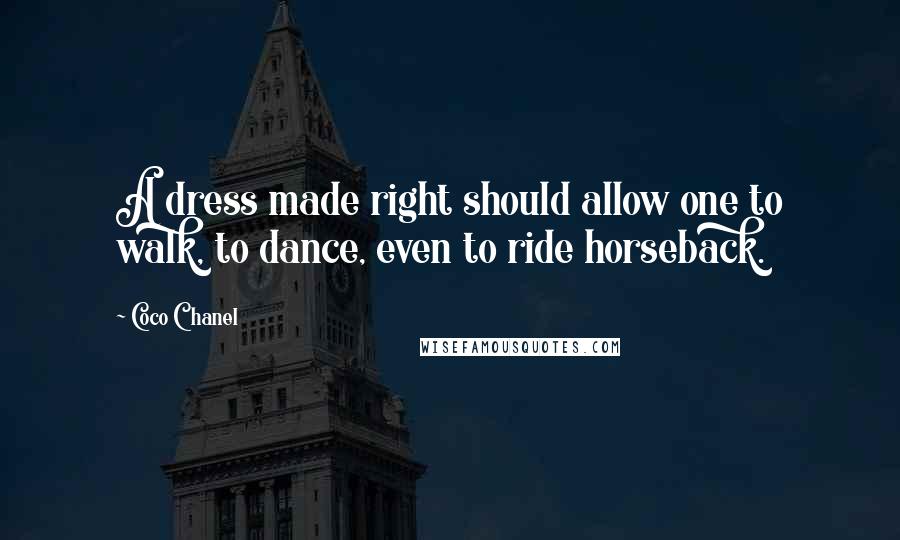 Coco Chanel Quotes: A dress made right should allow one to walk, to dance, even to ride horseback.