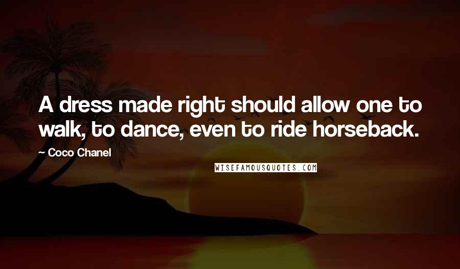 Coco Chanel Quotes: A dress made right should allow one to walk, to dance, even to ride horseback.