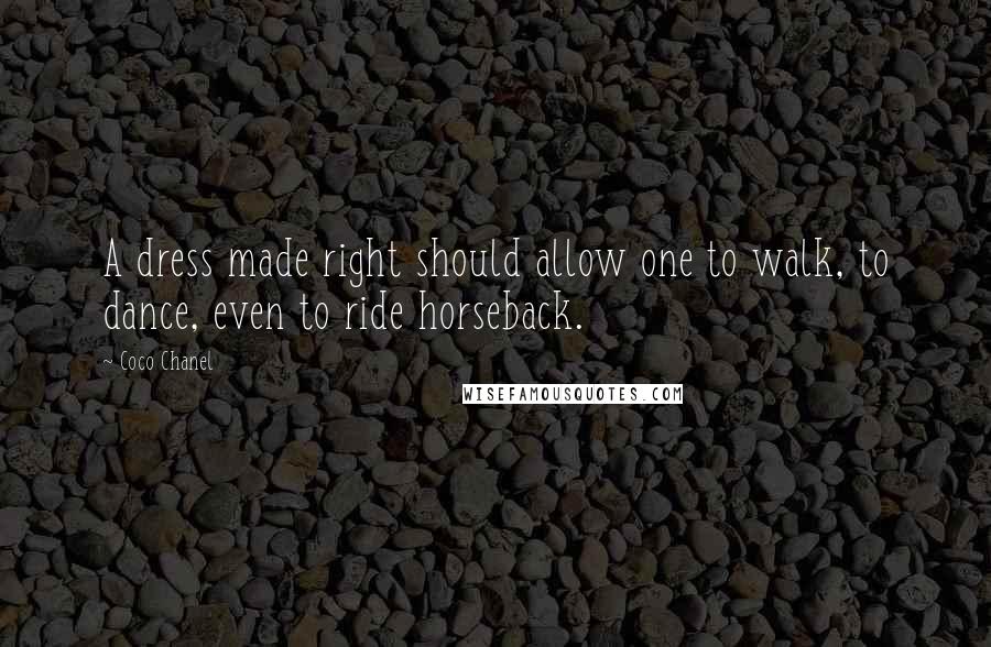 Coco Chanel Quotes: A dress made right should allow one to walk, to dance, even to ride horseback.