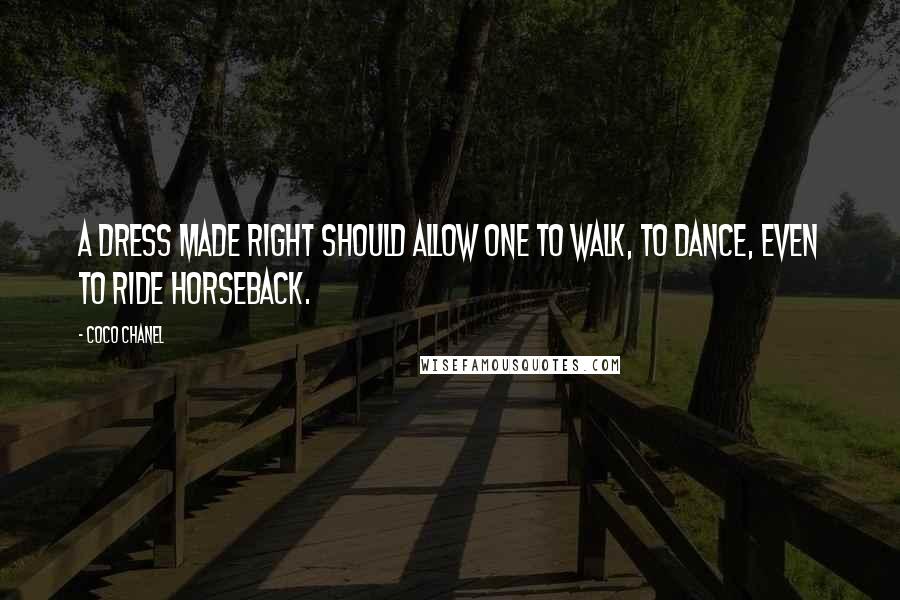 Coco Chanel Quotes: A dress made right should allow one to walk, to dance, even to ride horseback.