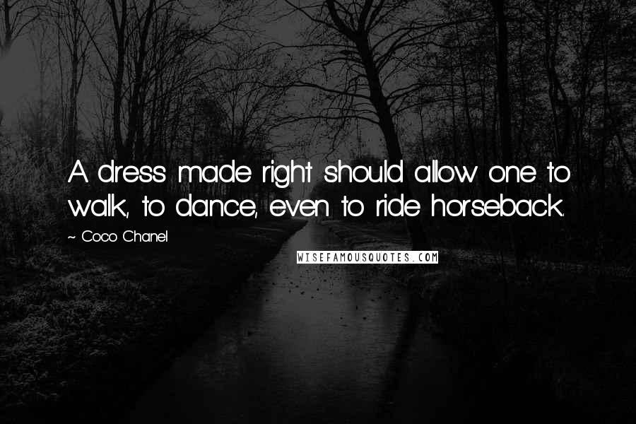 Coco Chanel Quotes: A dress made right should allow one to walk, to dance, even to ride horseback.