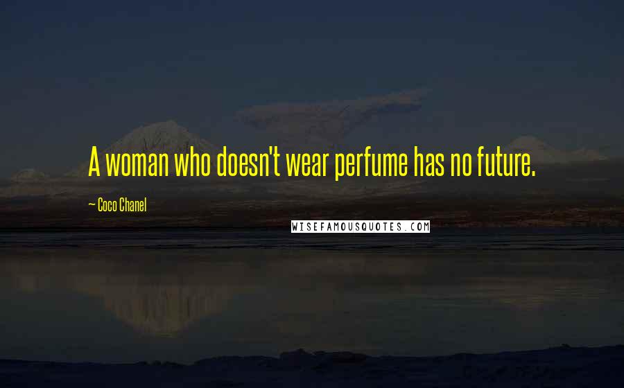 Coco Chanel Quotes: A woman who doesn't wear perfume has no future.