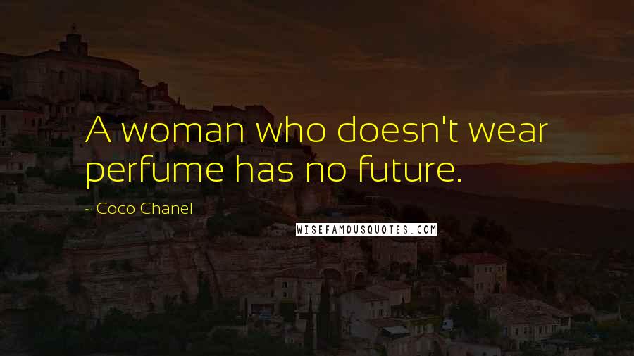 Coco Chanel Quotes: A woman who doesn't wear perfume has no future.