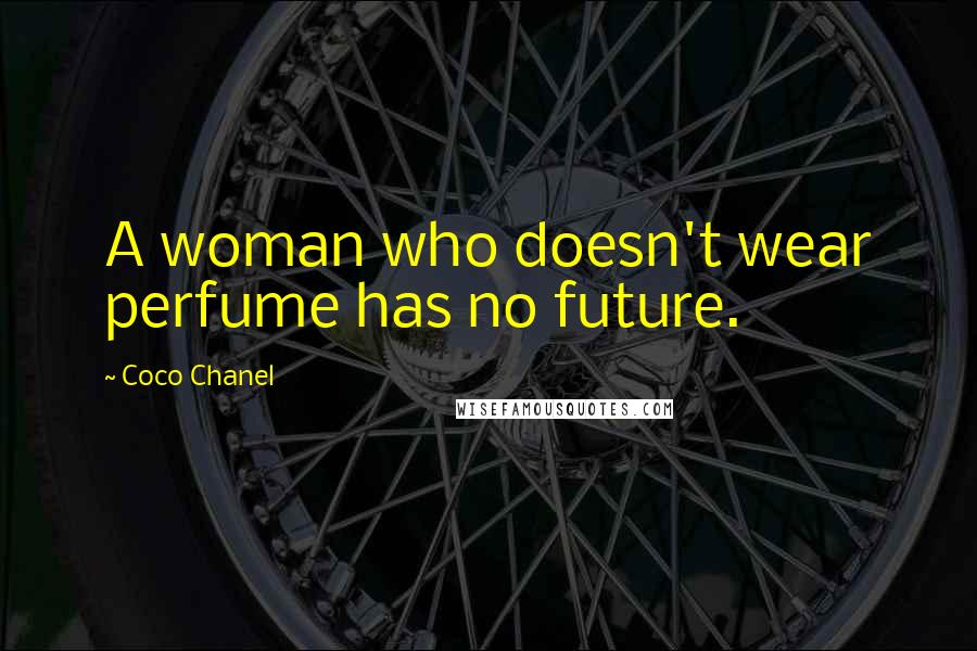 Coco Chanel Quotes: A woman who doesn't wear perfume has no future.