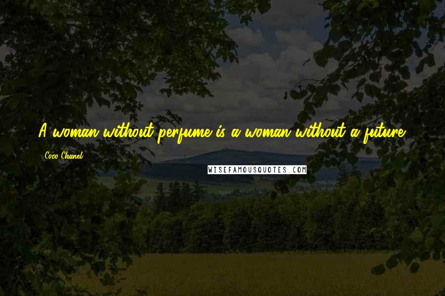 Coco Chanel Quotes: A woman without perfume is a woman without a future.