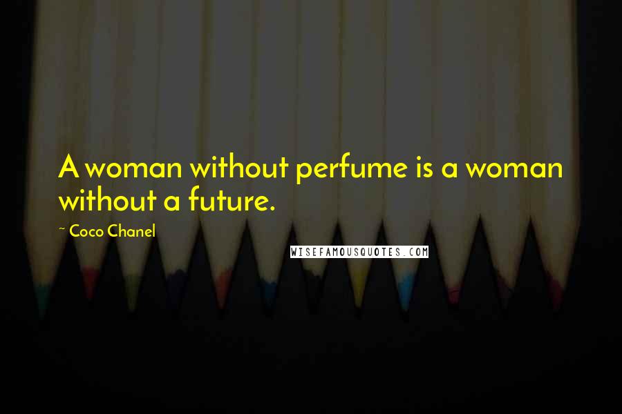 Coco Chanel Quotes: A woman without perfume is a woman without a future.