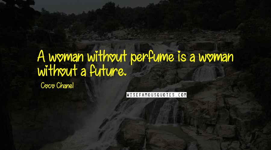 Coco Chanel Quotes: A woman without perfume is a woman without a future.