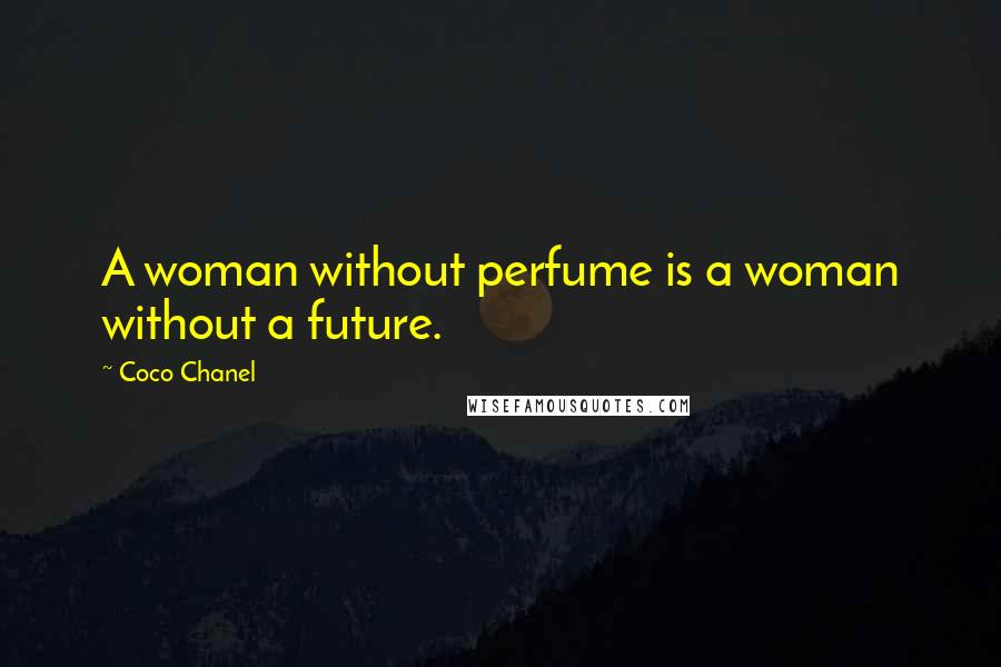 Coco Chanel Quotes: A woman without perfume is a woman without a future.