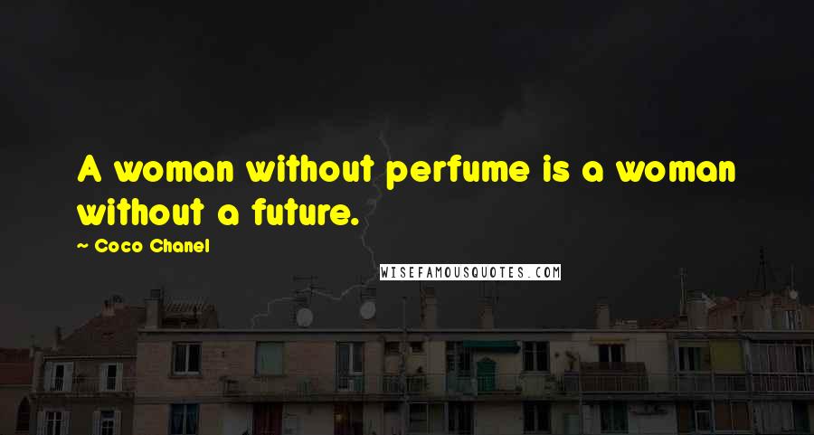 Coco Chanel Quotes: A woman without perfume is a woman without a future.