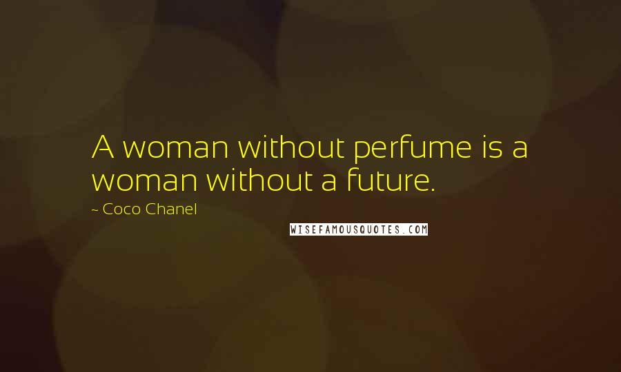 Coco Chanel Quotes: A woman without perfume is a woman without a future.