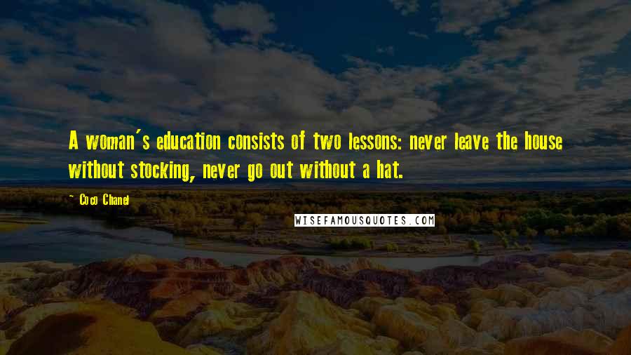 Coco Chanel Quotes: A woman's education consists of two lessons: never leave the house without stocking, never go out without a hat.