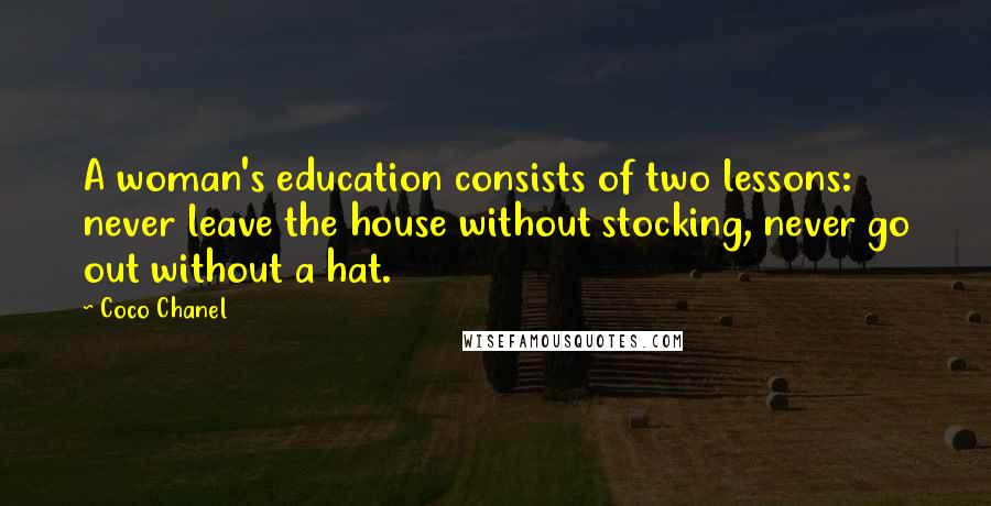 Coco Chanel Quotes: A woman's education consists of two lessons: never leave the house without stocking, never go out without a hat.