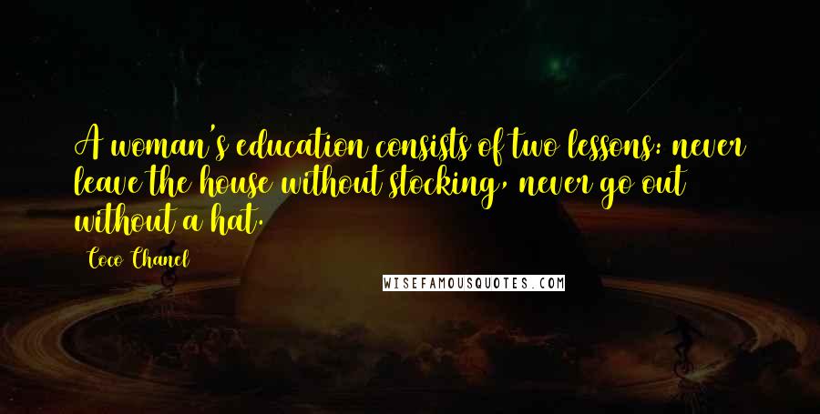 Coco Chanel Quotes: A woman's education consists of two lessons: never leave the house without stocking, never go out without a hat.