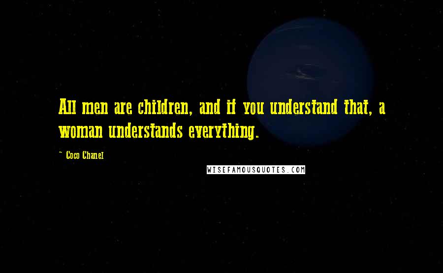 Coco Chanel Quotes: All men are children, and if you understand that, a woman understands everything.