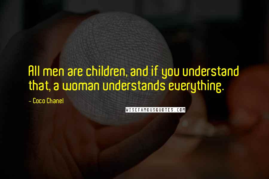 Coco Chanel Quotes: All men are children, and if you understand that, a woman understands everything.