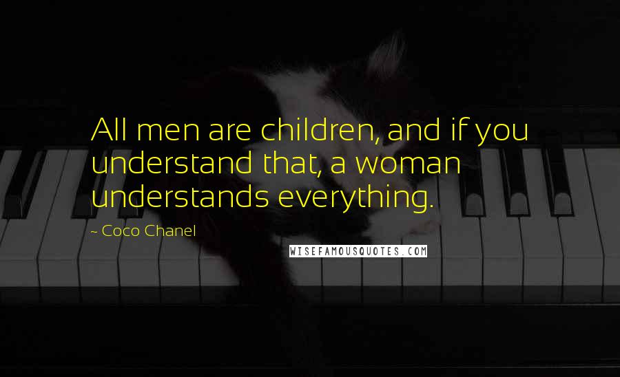 Coco Chanel Quotes: All men are children, and if you understand that, a woman understands everything.